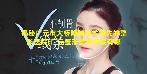 揭秘广元市大桥隆胸技术领先的整形医院(广元整形美容医院有哪 🐼 些)